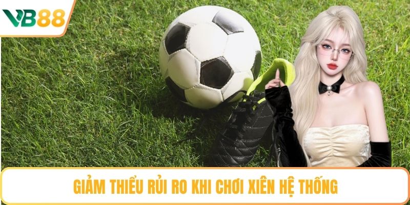 Giảm thiểu rủi ro khi chơi xiên hệ thống