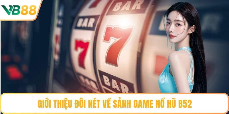 Giới thiệu đôi nét về sảnh game nổ hũ B52