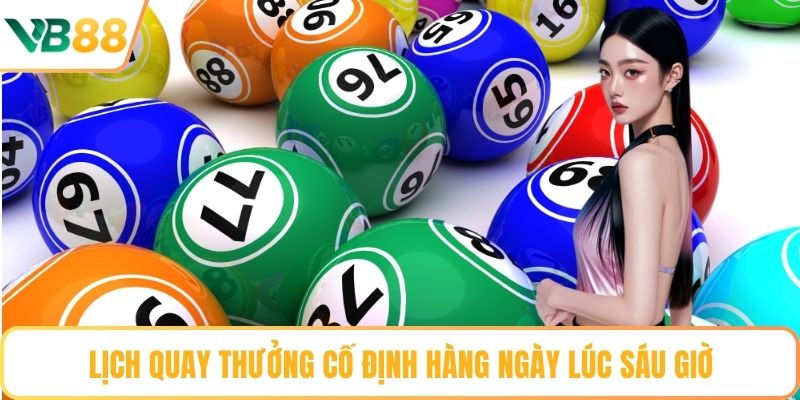 Lịch quay thưởng cố định hàng ngày lúc sáu giờ