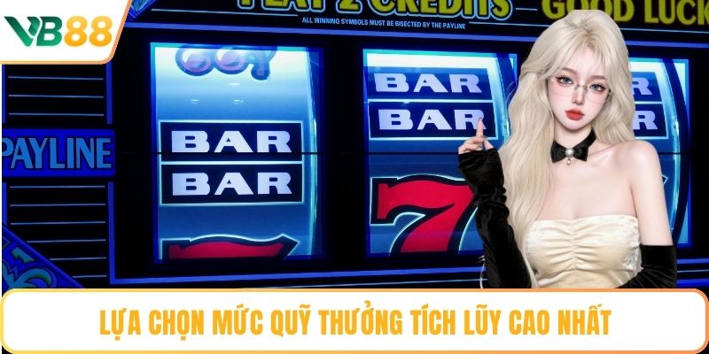 Lựa chọn mức quỹ thưởng tích lũy cao nhất