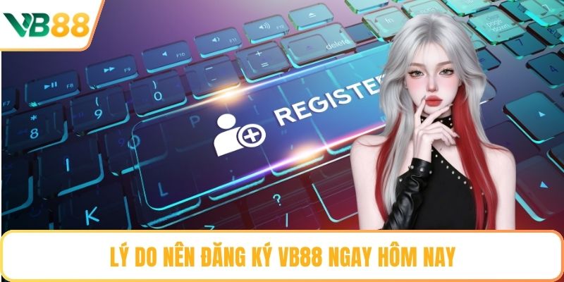 Lý do nên đăng ký VB88 ngay hôm nay