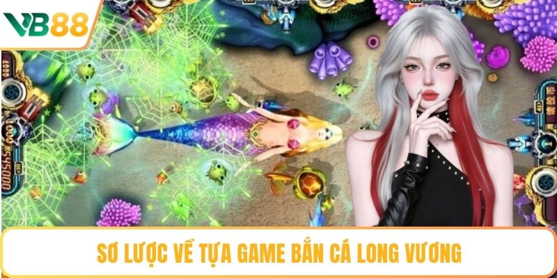 Sơ lược về tựa game bắn cá long vương