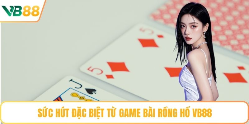Sức hút đặc biệt từ game bài Rồng Hổ VB88