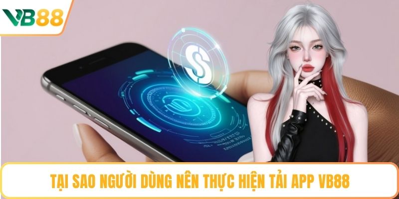 Tại sao người dùng nên thực hiện tải app VB88