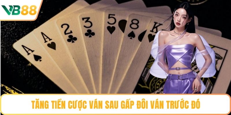 Tăng tiền cược ván sau gấp đôi ván trước đó