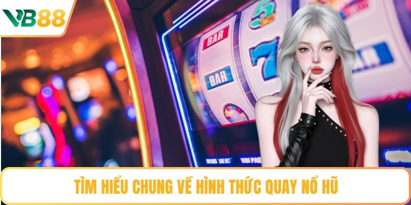 Tìm hiểu chung về hình thức quay nổ hũ