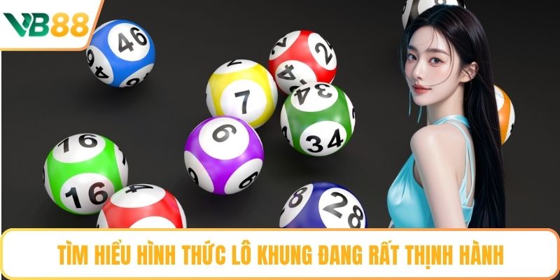 Tìm hiểu hình thức lô khung đang rất thịnh hành