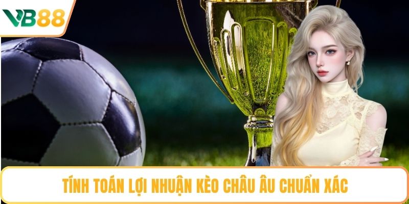 Tính toán lợi nhuận kèo châu Âu chuẩn xác