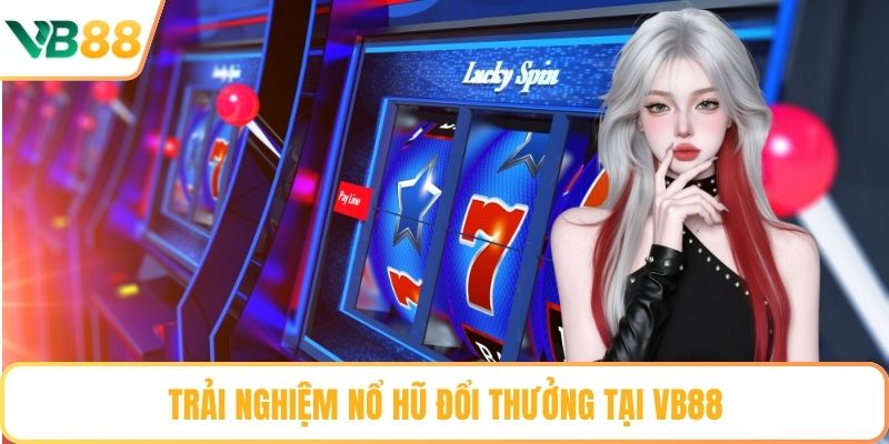 Trải nghiệm nổ hũ đổi thưởng tại VB88